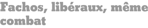 Fachos, libéraux, même combat