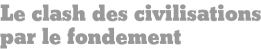 Le clash des civilisations par le fondement