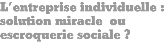 L'entreprise individuelle : solution miracle ou escroquerie sociale ?
